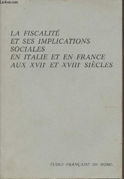 La fiscalit et ses implications sociales en Italie et en France aux XVIIe et XVIIIe sicles (Florence, 5-6 dcembre 1978) Colloque organis par l'cole franaise de Rome en collaboration avec l'Archivio di stato di firenze et l'institut franais..