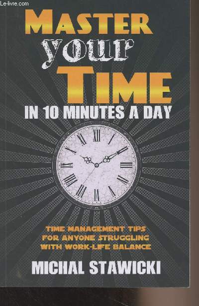 Master your time in 10 minutes a day - Time management tips for anyone struggling with work, life balance