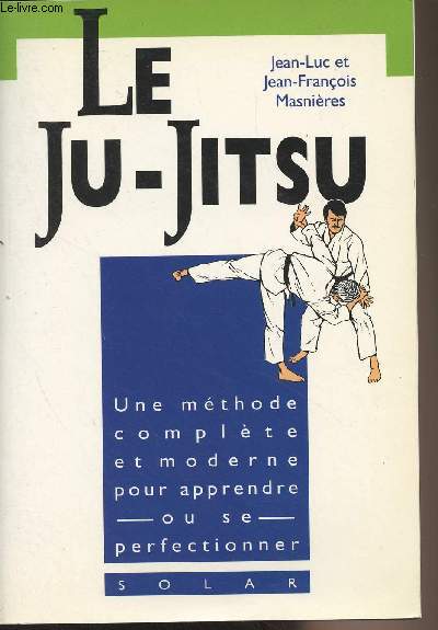 Le Ju-Jitsu - Une mthode complte et moderne pour apprendre ou se perfectionner