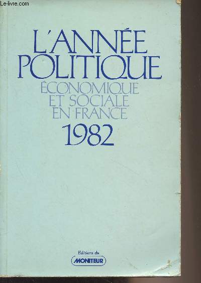 L'Anne politique conomique et sociale en France - 1982 : Prface de J-B. Duroselle - Politique intrieure - Vie du parlement - Annexes - Institutions - Bilan lgislatif - Dcisions du conseil constitutionnel relatives  la conformit des lois  la Cons