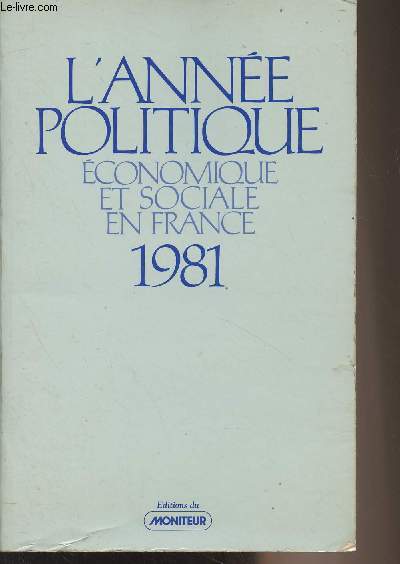 L'Anne politique conomique et sociale en France - 1981 : Prface de J.-B. Duroselle - Politique intrieure - Vie du parlement - Annexes - Institutions - Les rsultats des lections lgislatives des 14 et 21 juin - Politique extrieure - Annexes - Vers