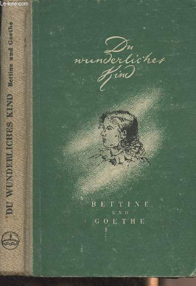 Du Wunderliches Kind... Bettine und Goethe - Aus dem briefwechsel zwischen Goethe und Bettine von Arnim