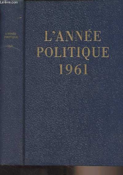 L'Anne politique 1961 : Introduction de Jacques Chastenet - L'Algrie - La politique intrieure - La politique extrieure - Economie, finances, dmographie - Janvier : La prparation du rfrendum - Les rsultats du rfrendum - Le malaise social - Le pr