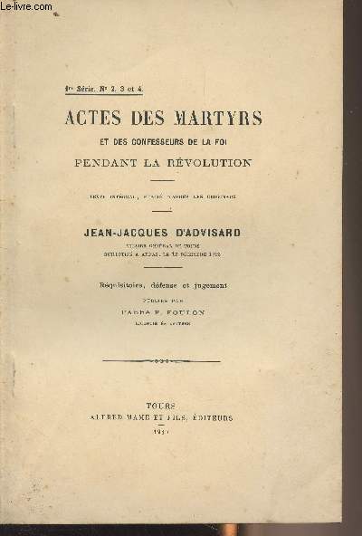 Actes des Martyrs et des confesseurs de la foi pendant le Rvolution (1791-1801) - 1re srie n2, 3 et 4 - Jean-Jacques d'Advisard, vicaire gnral de Tours guillotin  Arras, le 12 dcembre 1793 - Rquisitoire, dfense et jugement publis par l'Abb E.