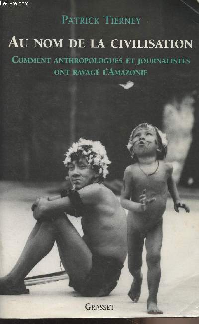 Au nom de la civilisation - Comment anthropologues et journalistes ont ravag l'Amazonie