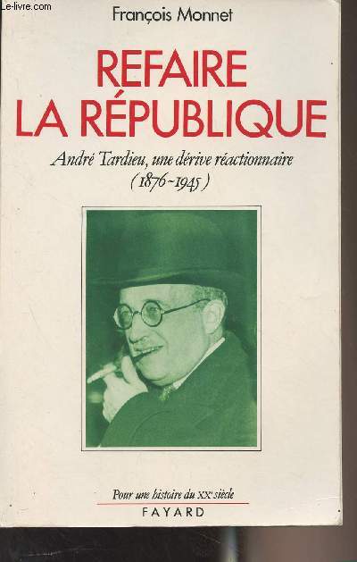 Refaire la République - André Tardieu, une dérive réactionnaire (1876-1945) - 