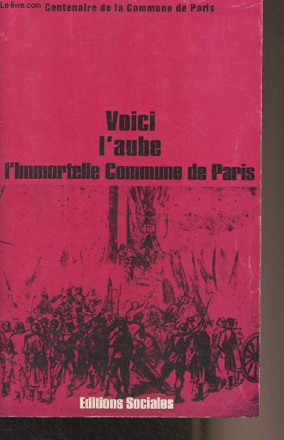 Voici l'aube - L'immortelle Commune de Paris - Compte rendu analytique du colloque scientifique international organis par l'institut Maurice Thorez (Palais du Luxembourg, 6-9 mai 1971)