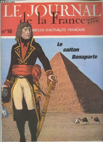 Le Journal de la France, depuis 1789 - Deux sicles d'actualit franaise - N16 - Le sultan Bonaparte - A toutes les voiles vers l'Egypte par G. Lenotre - D'Alexandrie aux pyramides, A-t-il dit : 