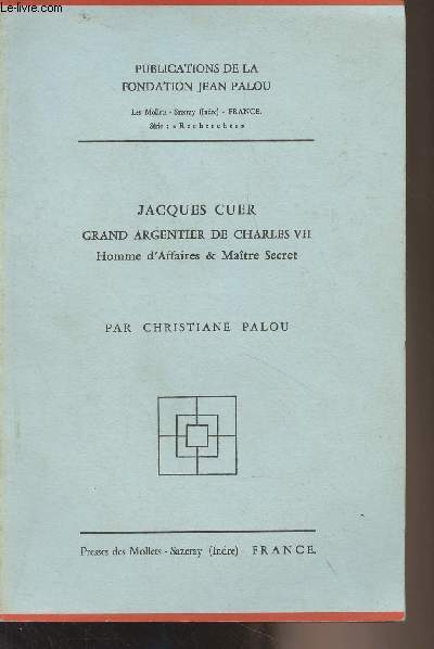 Jacques Cuer, grand argentier de Charles VII, homme d'affaires & matre secret - 