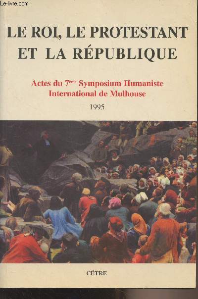 Le roi, le protestant et la rpublique - Actes du 7e symposium humaniste international de Mulhouse - 1995