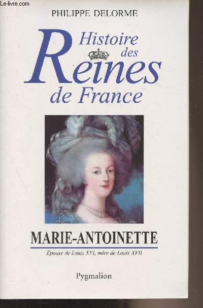 Histoire des Reines de France - Marie-Antoinette, pouse de Louis XVI, mre de Louis XVII