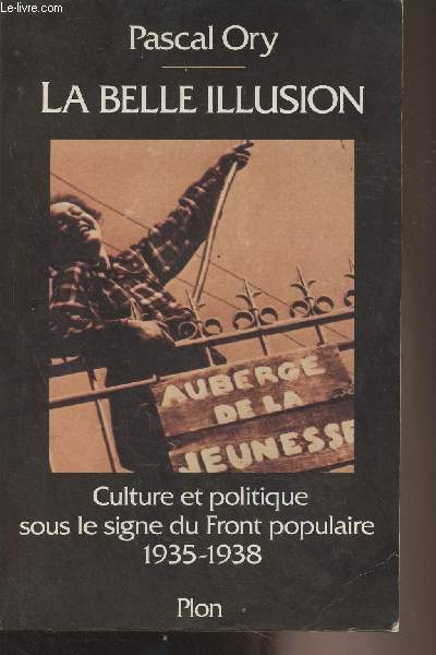 La belle illusion (Culture et politique sous le signe du Front Populaire 1935-1938)