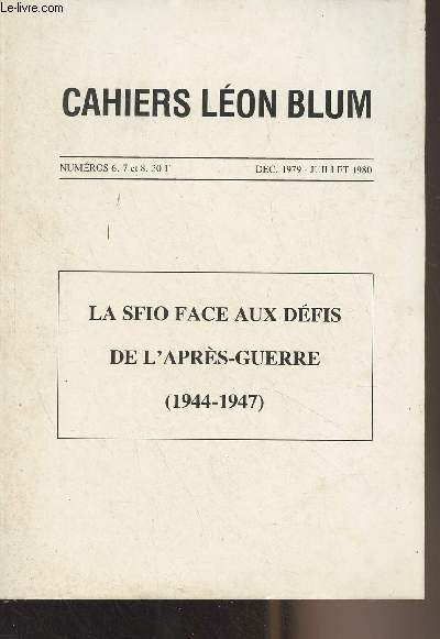 Cahiers Lon Blum - N6, 7 et 8 - Dc. 1979, Juillet 1980 - La SFIO face aux dfis de l'aprs-guerre (1944-1947) : Runions du Comit directeur de la SFIO, de novembre 1944  aot 1946 : Prsentation par Jean-Pierre Rioux - Extraits de trente-sept runion