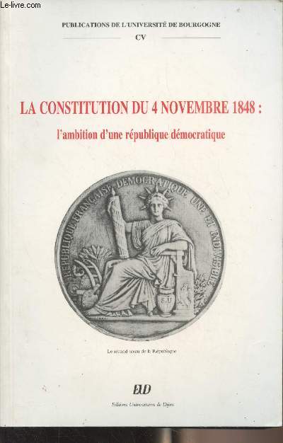 La constitution du 4 novembre 1848 : l'ambition d'une rpublique dmocratique - Actes du colloque de Dijon 10 et 11 dcembre 1998 - 