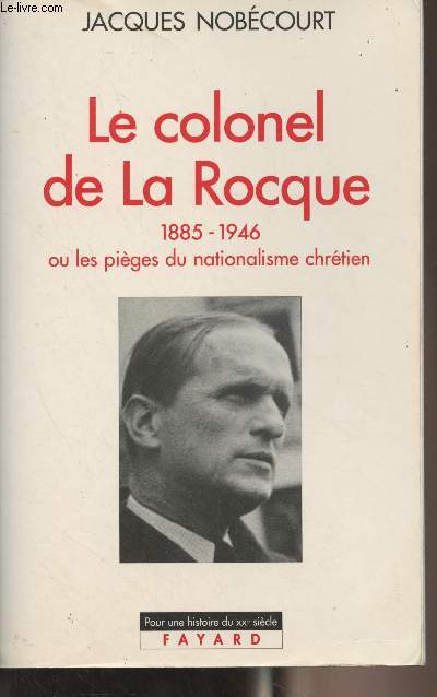 Le colonel de La Rocque 1885-1945 ou les piges du nationalisme chrtien - 