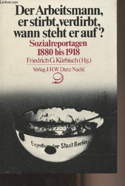 Der Arbeitsmann, er stirbt, verdirbt, wann steht er auf ? Sozialreportagen 1880 bis 1918