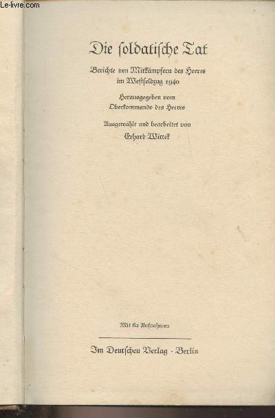 Die soldatische Tat - Berichte von Mitkmpsern des Heeres im Westfeldzug 1940