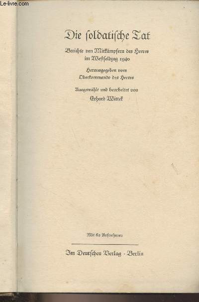 Die soldatische Tat - Berichte von Mitkmpsern des Heeres im Westfeldzug 1940