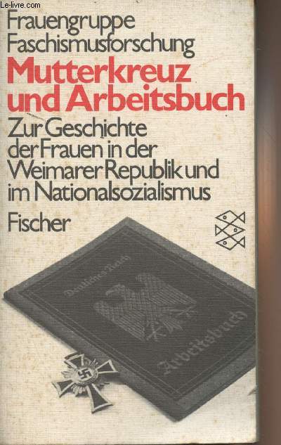 Frauengruppe Faschismusforschung - Mutterkreuz und Arbeitsbuch - Zur geschichte der Fraeun in der Weimarer Republik und im Nationalsozialismus