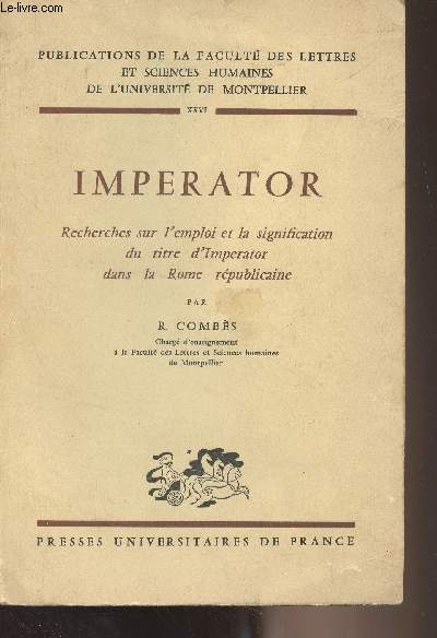 Imperator - Recherches sur l'emploi et la signification du titre d'Imperator dans la Rome rpublicaine - 