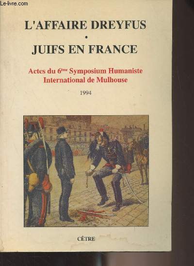 L'affaire Dreyfus, juifs en France - Actes du 6e symposium, humaniste, international de Mulhouse (28, 29 et 30 janvier 1994) Colloques des bicentenaires de Mulhouse