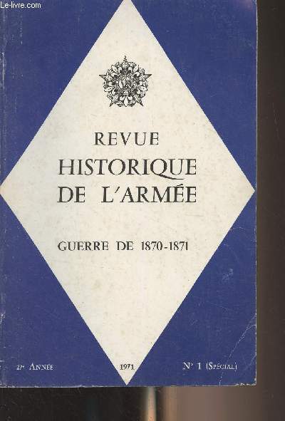 Revue historique de l'Arme - N1 (spcial) 27e anne - Guerre de 1870-1871 - Les chefs et les hommes : Le haut commandement et les gnraux franais en 1870 par le gnral Regnault - Le soldat franais de 1870 (1re partie) par le colonel Duffour - La gar