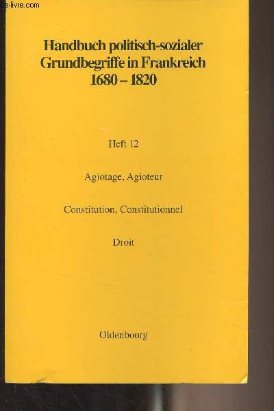 Handbuch politisch-sozialer Grundbegriffe in Frankreich 1680-1820 - Heft 12 : Agiotage, Agioteur / Constitution, Constitutionnel / Droit