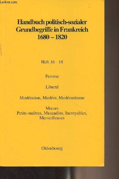 Handbuch politisch-sozialer Grundbegriffe in Frankreich 1680-1820 - Heft 16-18 : Femme / Libert / Modration, Modr, Modrantisme / Moeurs : Petits-matres, Muscadins, Incroyables, Merveilleuses / Sicle