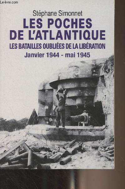 Les poches de l'Atlantique - Les batailles oublies de la libration - Janvier 1944-Mai 1945