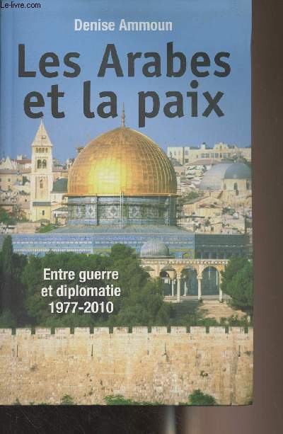 Les arabes et la paix - Entre guerre et diplomatie 1977-2010