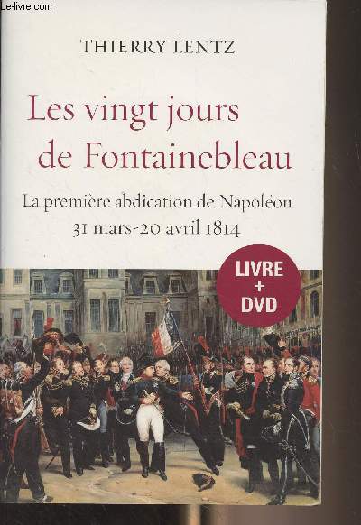 Les vingt jours de Fontainebleau - La premire abdication de Napolon 31 mars-20 avril 1814 + 1 DVD