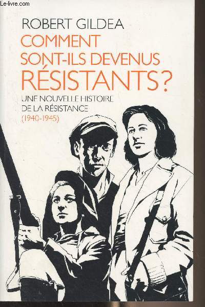 Comment sont-ils devenus rsistants ? Une nouvelle histoire de la rsistance (1940-1945)