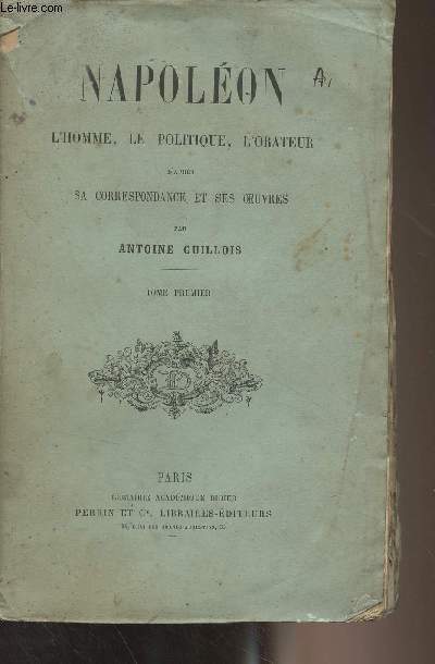 Napolon, l'homme, le politique, l'orateur d'aprs sa correspondance et ses oeuvres - Tome 1er