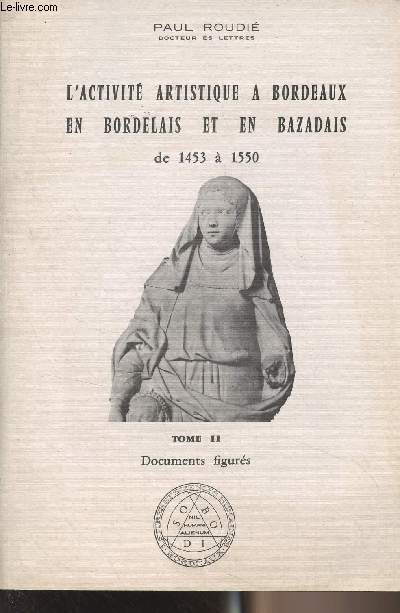 L'activit artistique  Bordeaux en bordelais et en bazadais de 1453  1550 - Tome II : Documents figurs