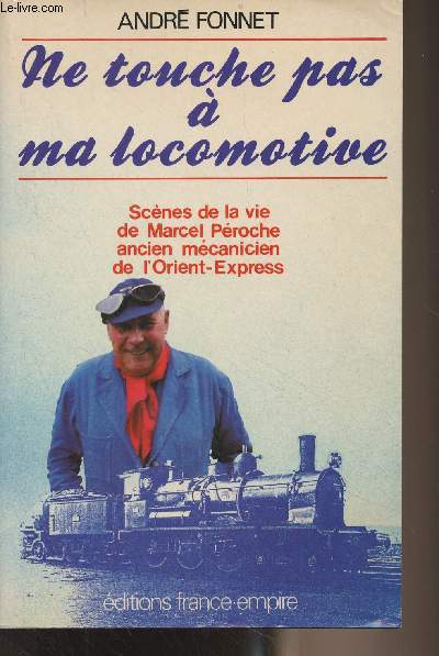 Ne touche pas  ma locomotive (Scnes de la vie de Marcel Proche ancien mcanicien de l'Orient-Express)