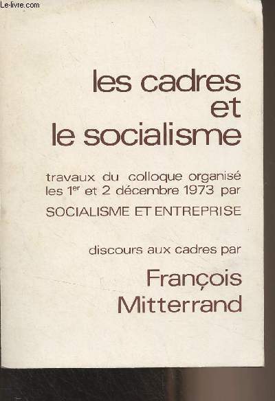 Les cadres et le socialisme - Travaux du colloque organis les 1er et 2 dcembre 1973 par Socialisme et entreprise, discours aux cadres par Franois Mitterrand
