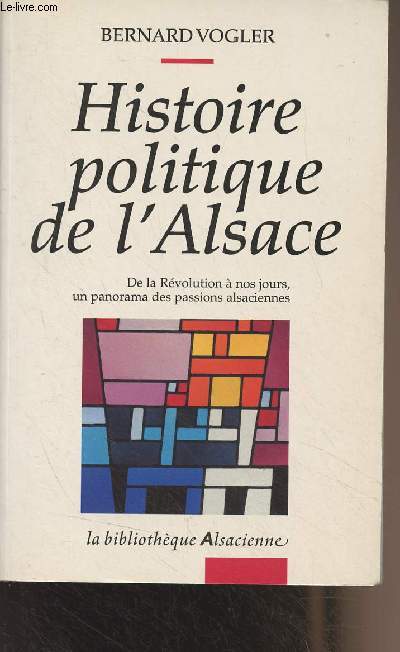 Histoire politique de l'Alsace (De la Rvolution  nos jours, un panorama des passions alsaciennes) - 