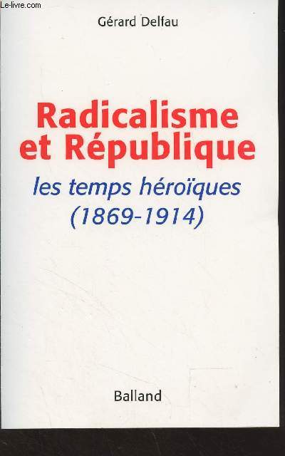 Radicalisme et Rpublique, les temps hroques (1869-1914)