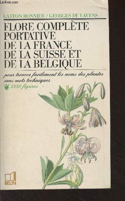 Flore complte portative de la France, de la Suisse et de la Belgique (pour trouver facilement les noms des plantes sans mots techniques)