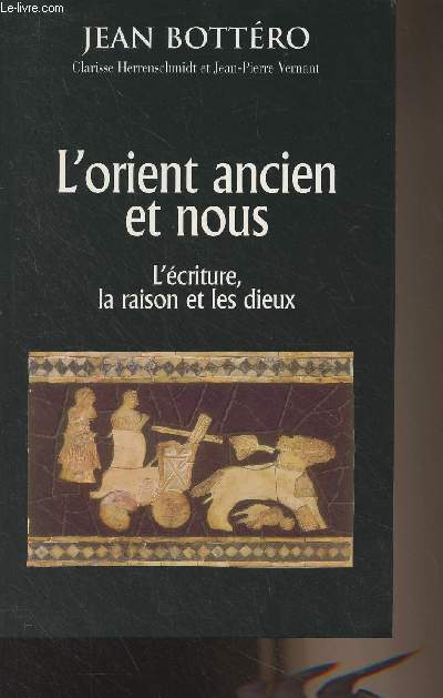 L'orient ancien et nous - L'criture, la raison et les dieux