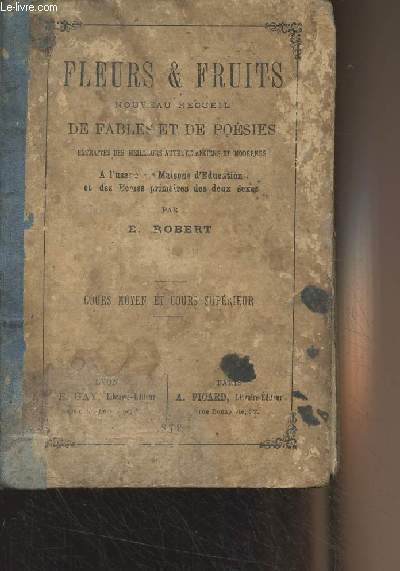 Fleurs & fruits, nouveau recueil de fables et de posies, extraites des meilleurs auteurs anciens et modernes  l'usage des maisons d'ducation et des coles primaires des deux sexes - Cours moyen et cours suprieur