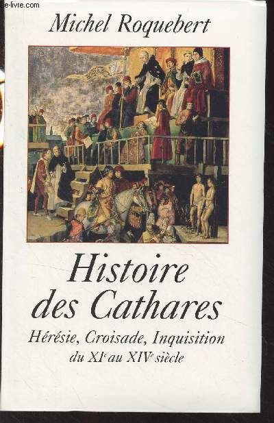 Histoire des Cathares (Hrsies, croisades, inquisition du XIe au XIVe sicle)