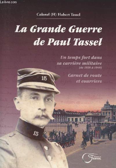 La Grande Guerre de Paul Tassel - Un temps fort dans sa carrire militaire (de 1898  1940) Carnet de route et courriers