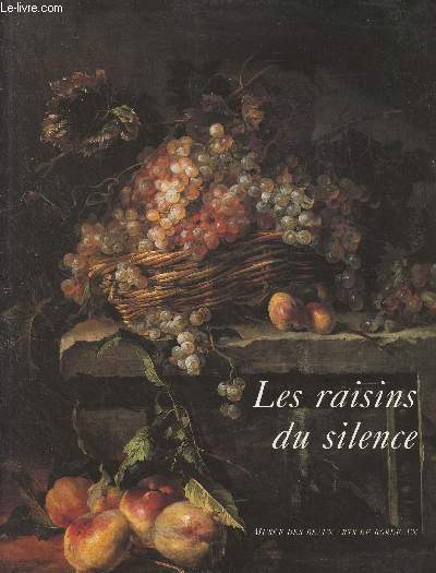 Les raisins du silence / The grapes of silence - Chefs-d'oeuvres de la nature morte europenne du XVIIe et XVIIIe sicles/17th and 18th century Masterpieces of European Still Life