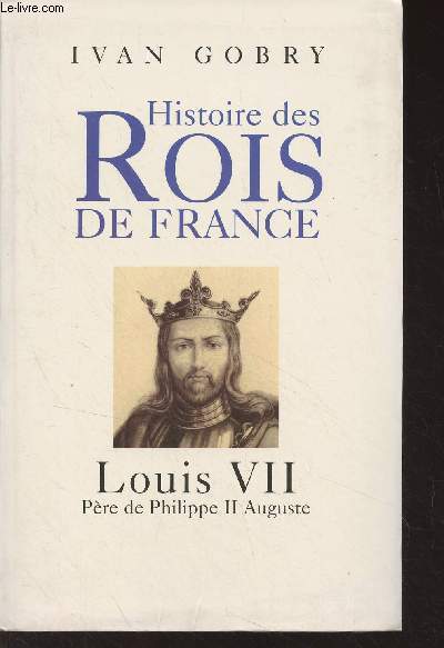 Histoire des rois de France - Louis VII, pre de Philippe II Auguste