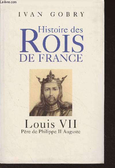 Histoire des rois de France - Louis VII, pre de Philippe II Auguste