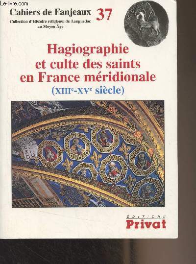 Cahiers de Fanjeaux n37 : Hagiographie et culte des saints en France mridionale (XIIIe-XVe sicle)