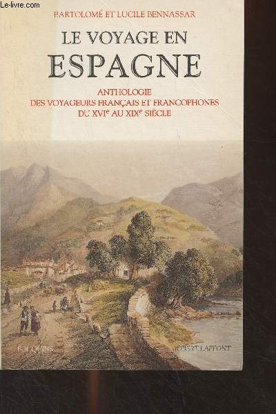 Le voyage en Espagne - Anthologie des voyageurs franais et francophones du XVIe au XIXe sicle - collection 