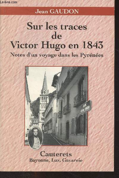Sur les traces de Victor Hugo en 1843 - Notes d'un voyage dans les Pyrnes (Cauterets, Bayonne, Luz, Gavarnie)