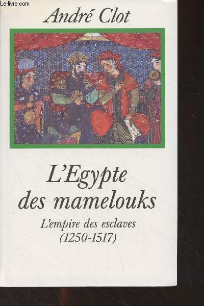 L'Egypte des mamelouks - L'Empire des esclaves (1250-1517)